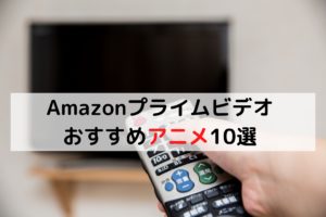 Amazonプライムビデオのおすすめアニメ10選