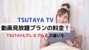 TSUTAYA TV 動画見放題プランの料金！