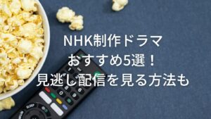 NHK制作ドラマおすすめ5選！見逃し配信を見る方法も